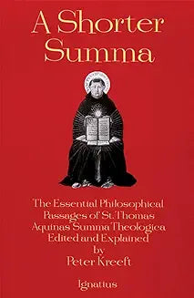 A Shorter Summa - The Essential Philosophical Passages of St. Thomas Aquila’s Summa Theological Edited and Explained