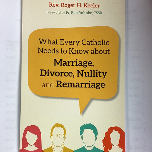What Every Catholic Needs to Know About Marriage, Divorce, Nullity and Remarriage