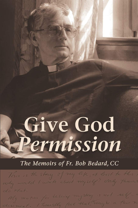 Give God Permission - The Memoirs of Fr. Bob Bédard, C.C.