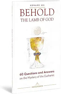 Behold the Lamb of God: 60 Questions and Answers on the Mystery of the Eucharist