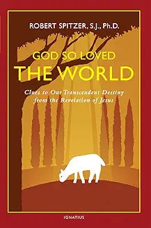 God So Loved the World Clues to Our Transcendent Destiny from the Revelation of Jesus by Robert Spitzer, SJ, PhD
