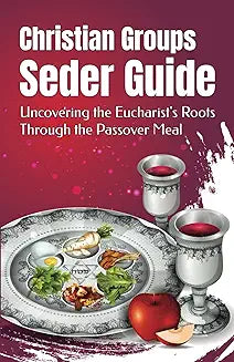 Christian Groups Seder Guide: Uncovering the Eucharist’s Roots Through the Passover Meal