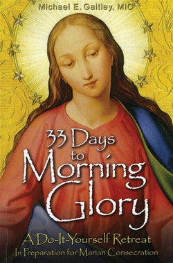 33 Days to Morning Glory: A Do-It-Yourself Retreat in Preparation for Marian Consecration  by Fr. Michael Gaitley, M.I.C.