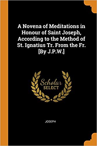 A Novena of Meditations in Honour of Saint Joseph, According to the Method of St. Ignatius