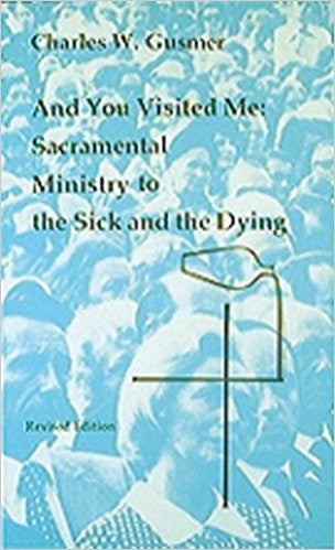 And You Visited Me: Sacramental Ministry to the Sick and the Dying by Charles W. Gusmer