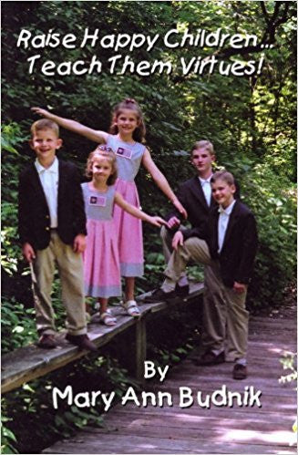 Raise Happy Children...Teach Them Virtues! by Mary Ann Budnik