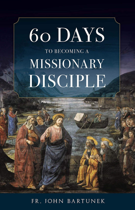 60 Days to Becoming a Missionary Disciple by Fr. John Bartunek