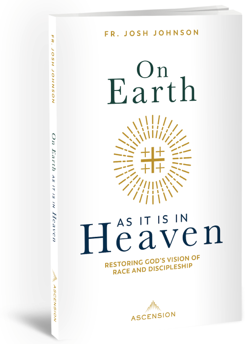 On Earth As It Is In Heaven: Restoring God’s Vision of Race and Discipleship by Fr. Josh Johnson