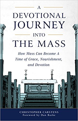 A Devotional Journey Into the Mass: How Mass Can Become A Time of Grace, Nourishment, and Devotion by Christopher Carstens