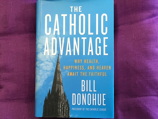 The Catholic Advantage - Why Health Happiness and Heaven Await the Faithful