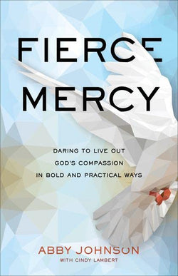 Fierce Mercy: Daring to Live Out God's Compassion in Bold and Practical Ways by Abby Johnson with Cindy Lambert