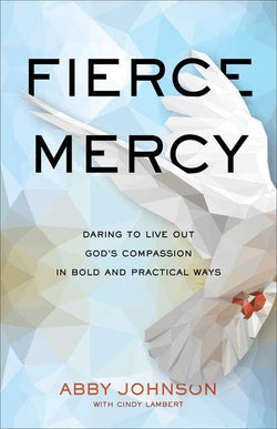Fierce Mercy: Daring to Live Out God's Compassion in Bold and Practical Ways  by Abby Johnson