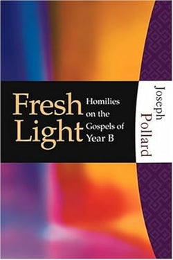 Fresh Light Homilies on the Gospels of Year B by Joseph Pollard