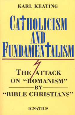 Catholicism and Fundamentalism : The Attack on “Romanism” by “Bible Christians”  by Karl Keating