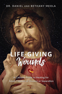 Life-Giving Wounds - A Catholic Guide to Healing for Adult Children of Divorce or Separation