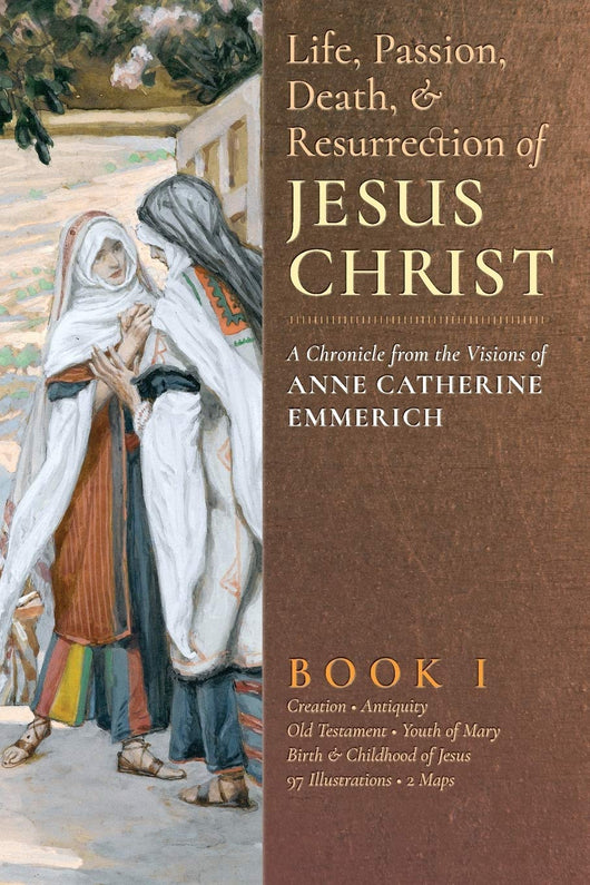 Life, Passion, Death, & Resurrection of Jesus Christ - A Chronicle From the Visions of Anne Catherine Emmerich - Book 1