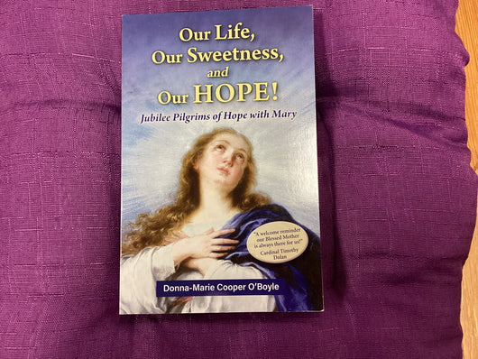 Our Life, Our Sweetness, and Our Hope: Jubilee Pilgrims of Hope with Mary by Donna-Marie Cooper O’Boyle