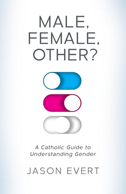Male, Female, Other? A Catholic Guide to Understanding Gender  by Jason Evert