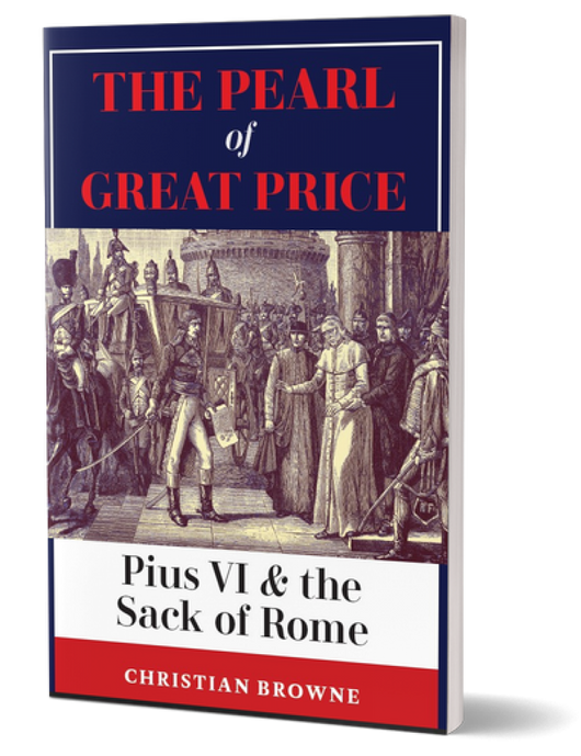 The Pearl of Great Price: Pius VI & the Sack of Rome by Christian Browne