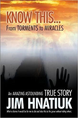 Know This... From Torments to Miracles by Jim Hnatiuk