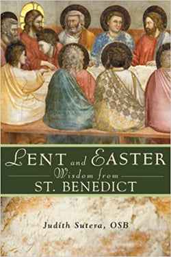Lent and Easter Wisdom from St. Benedict by Judith Sutera, OSB