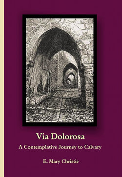 Via Dolorosa - A Contemplative Journey to Calvary by E. Mary Christie