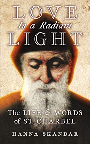 Love Is a Radiant Light - The Life and Words of St. Charbel  by Hanna Skandar