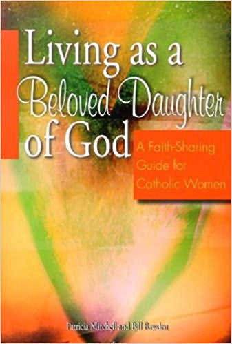 Living As A Beloved Daughter Of God: A Faith Sharing Guide For Catholic Women by  Patricia Mitchell & Bill Bawden