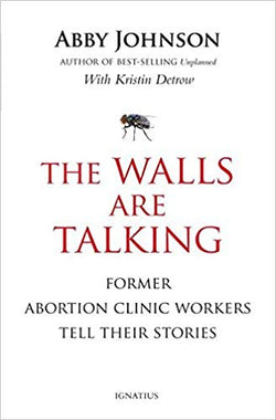 The Walls are Talking: Former Abortion Clinic Workers Tell Their Stories by Abby Johnson with Kristin Detrow