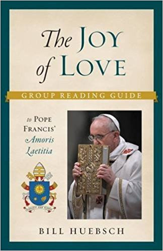 The Joy of Love: Group Reading Guide to Pope Francis Amoris Laetitia by Bill Huebsch