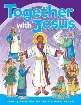 Together With Jesus Family Activities for the six Weeks of Lent