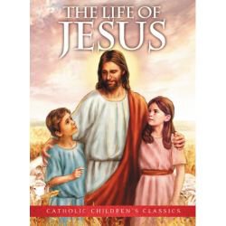 The Life Of Jesus - Catholic Childrens Classics
