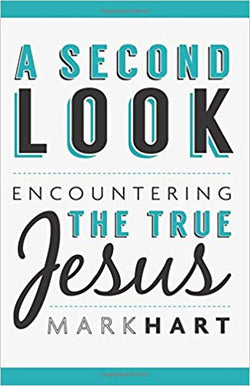 A Second Look: Encountering the True Jesus by Mark Hart