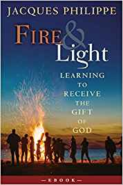 Fire & Light: Learning to Receive the Gift of God by Jacques Philippe