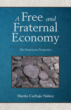 A Free and Fraternal Economy a Franciscan Perspective by Carbajo Nunez