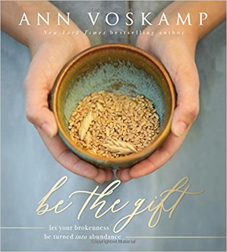 Be the Gift: Let Your Broken Be Turned into Abundance  by Ann Voskamp