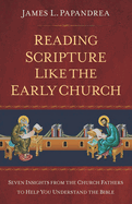 Reading Scripture Like the Early Church: Seven Insights from the Church Fathers to Help You Understand the Bible