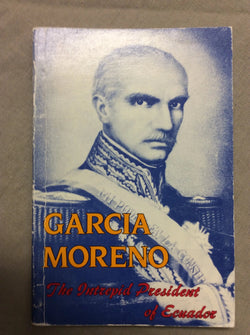 Garcia Moreno: The Intrepid President of Ecuador (1821-1875) by Fr. Jean du Sauveur, O.D.M.