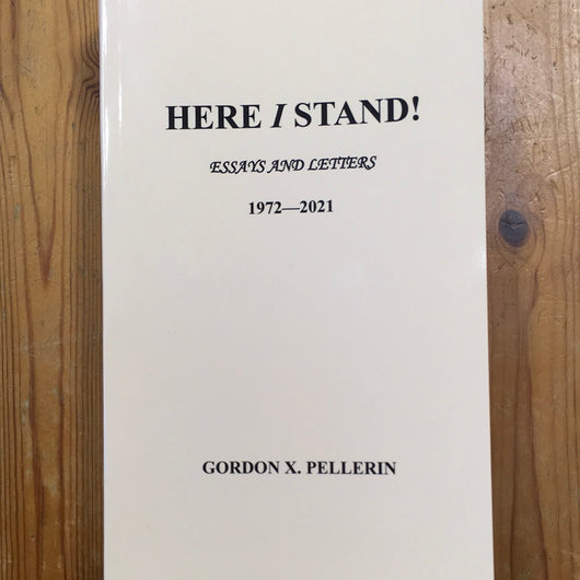 Here I Stand! Essays and Letters 1972 - 2021 by Gordon X. Pellerin