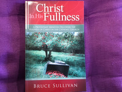 Christ in His Fullness - A Protestant Minister Discovers the Fullness of Christ in the Catholic Church