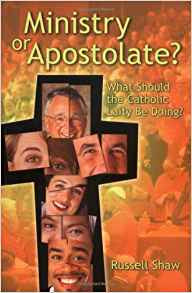 Ministry or Apostolate?: What Should the Catholic Laity Be Doing?  by Russell Shaw