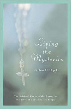 Living the Mysteries: The Spiritual Power of the Rosary in the Lives of Contemporary People  by Robert H Hopcke