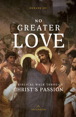 No Greater Love: A Biblical Walk Through Christ’s Passion by Edward Sri