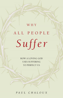 Why All People Suffer: How A Loving God Uses Suffering to Perfect Us by Dr. Paul Chaloux