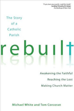 Rebuilt: Awakening the Faithful Reaching the Lost and Making Church Matter by Michael White and Tom Corcoran